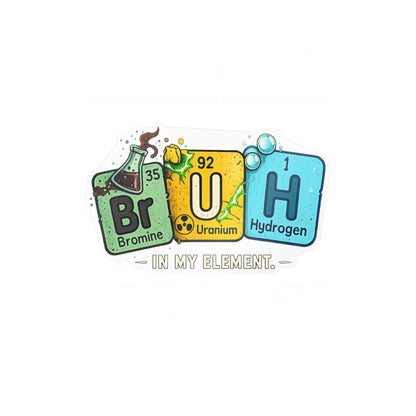 Chemistry 'BrUH' Periodic Table Vinyl Sticker — Kiss-Cut Decal (In My Element)